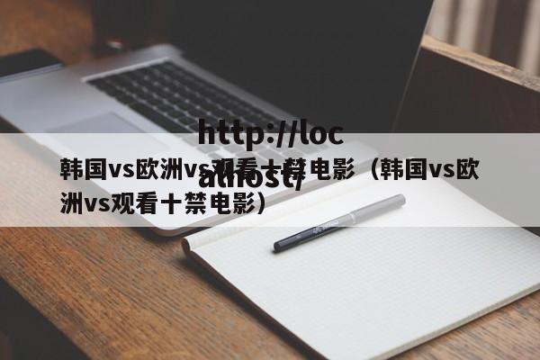 韩国vs欧洲vs观看十禁电影(韩国vs欧洲vs观看十禁电影)