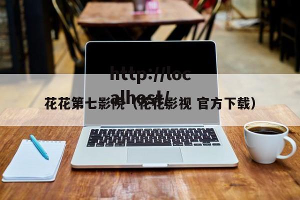 花花第七影院(花花影视 官方下载)