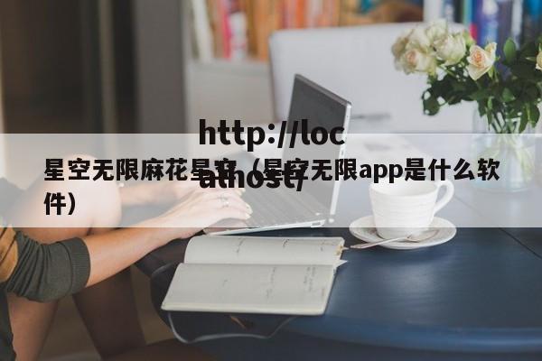 星空无限麻花星空(星空无限app是什么软件)